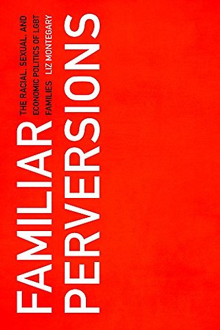 Familiar Perversions – The Racial, Sexual, and Economic Politics of LGBT Families