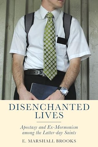 Disenchanted Lives – Apostasy and Ex–Mormonism Among the Latter–day Saints