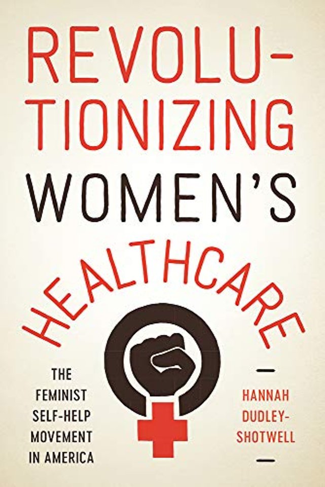 Revolutionizing Women`s Healthcare – The Feminist Self–Help Movement in America