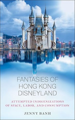 Fantasies of Hong Kong Disneyland – Attempted Indigenizations of Space, Labor, and Consumption
