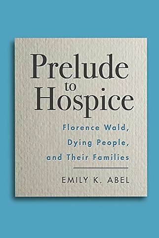 Prelude to Hospice – Florence Wald, Dying People, and Their Families