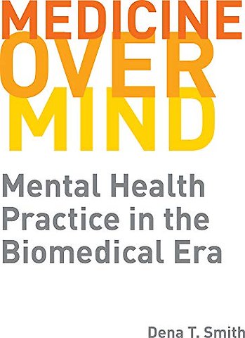 Medicine Over Mind – Mental Health Practice in the Biomedical Era