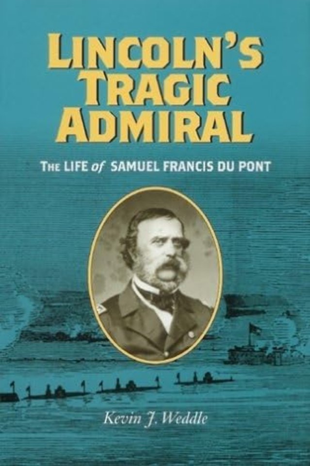Lincoln`s Tragic Admiral – The Life of Samuel Francis Du Pont