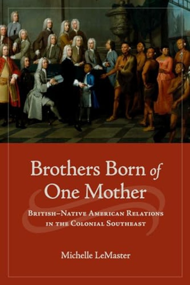 Brothers Born of One Mother – British–Native American Relations in the Colonial Southeast