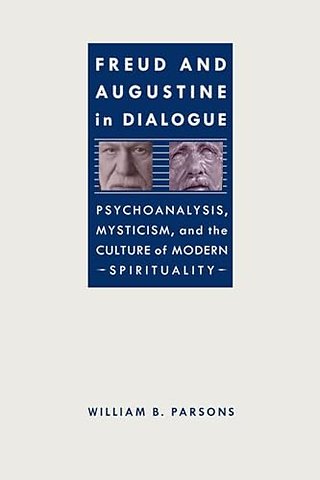Freud and Augustine in Dialogue – Psychoanalysis, Mysticism and the Culture of Modern Spirituality