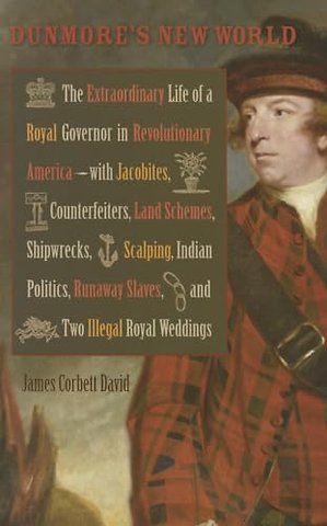 Dunmore`s New World – The Extraordinary Life of a Royal Governor in Revolutionary America––with Jacobites, Counterfeiters, Land Schemes, Shipwreck