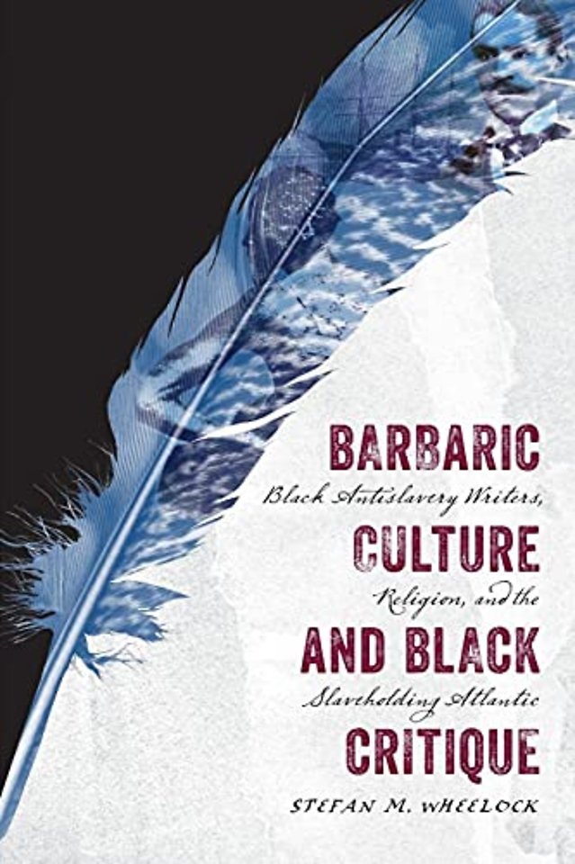 Barbaric Culture and Black Critique – Black Antislavery Writers, Religion, and the Slaveholding Atlantic