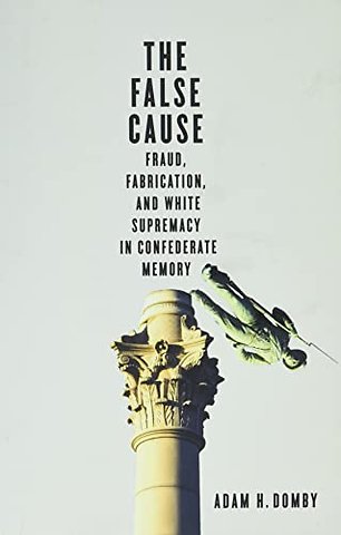 The False Cause – Fraud, Fabrication, and White Supremacy in Confederate Memory