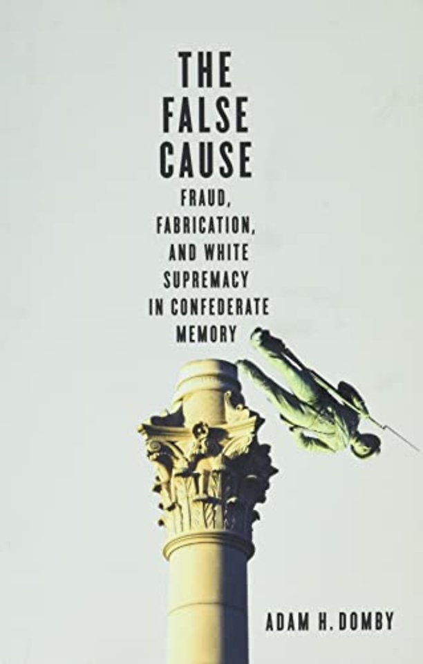 The False Cause – Fraud, Fabrication, and White Supremacy in Confederate Memory