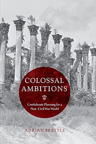 Colossal Ambitions – Confederate Planning for a Post–Civil War World