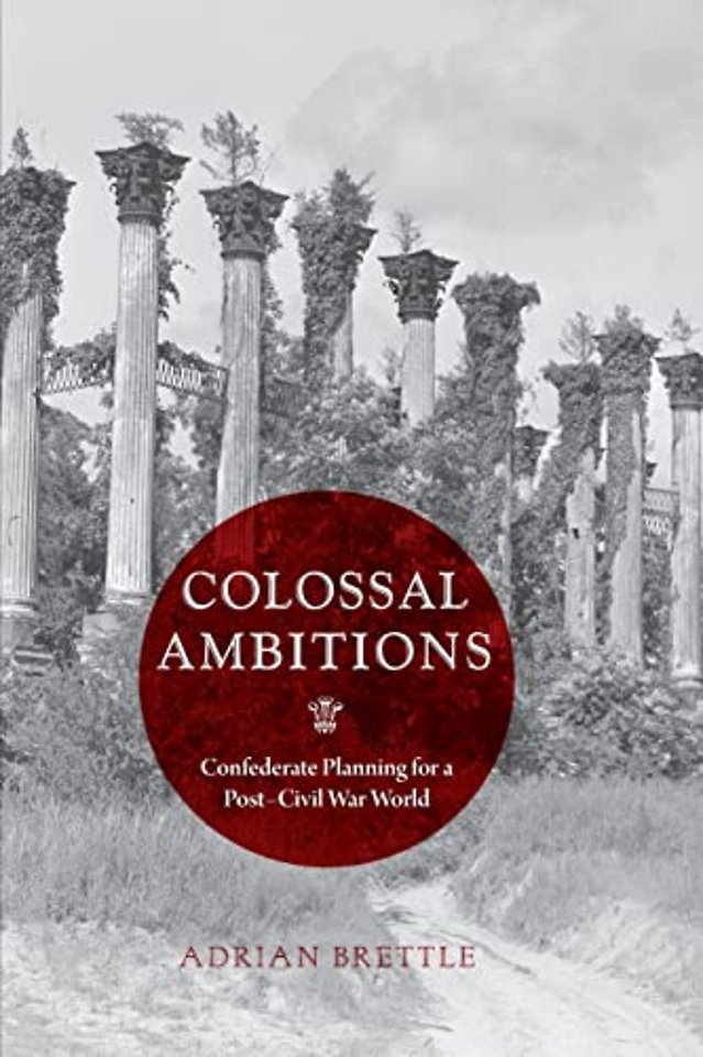 Colossal Ambitions – Confederate Planning for a Post–Civil War World