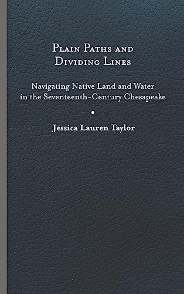 Plain Paths and Dividing Lines – Navigating Native Land and Water in the Seventeenth–Century Chesapeake  