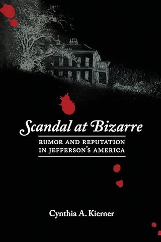 Scandal at Bizarre – Rumor and Reputation in Jefferson`s America