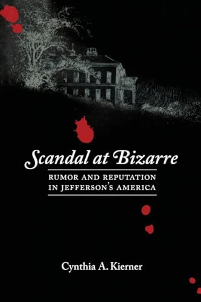 Scandal at Bizarre – Rumor and Reputation in Jefferson`s America