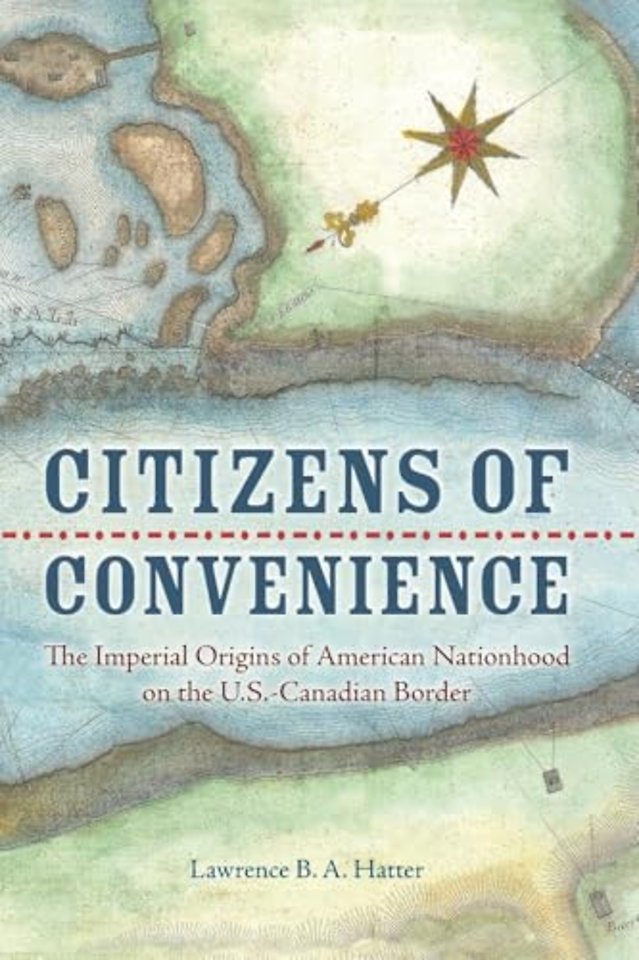 Citizens of Convenience – The Imperial Origins of American Nationhood on the U.S.–Canadian Border