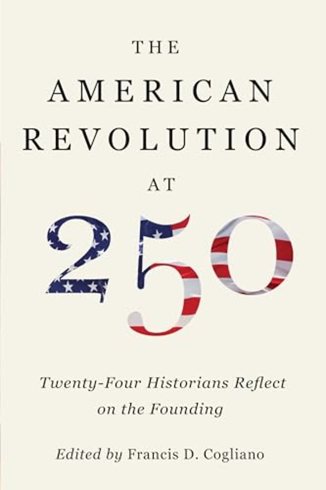 The American Revolution at 250 – Twenty–Four Historians Reflect on the Founding