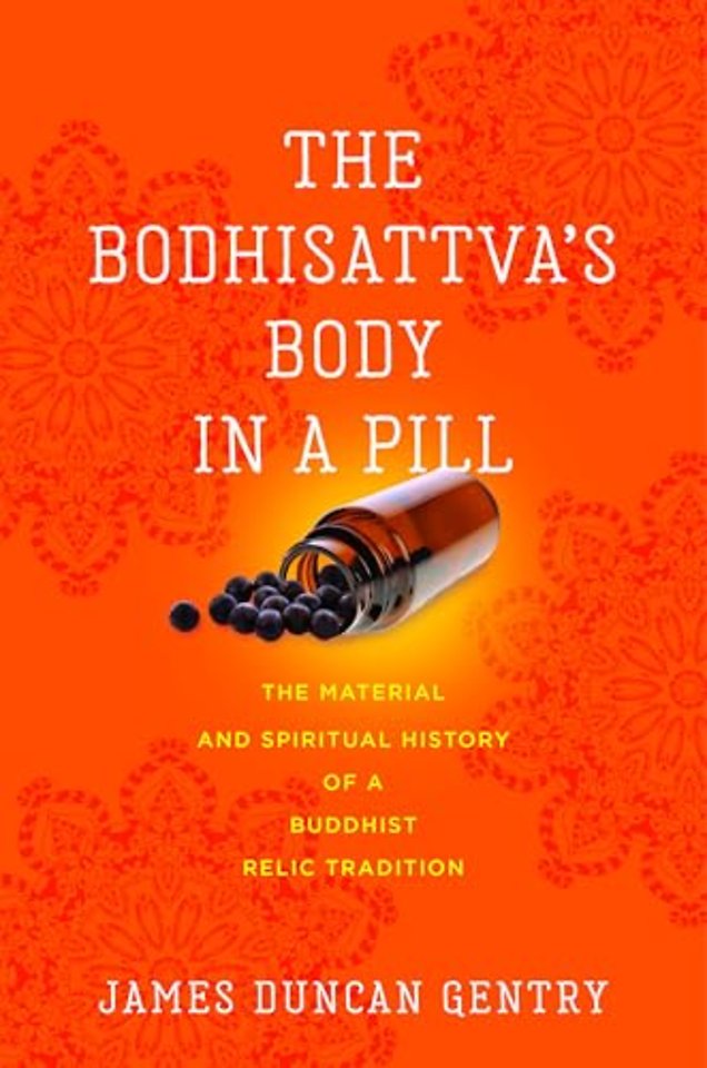 The Bodhisattva`s Body in a Pill – The Material and Spiritual History of a Buddhist Relic Tradition