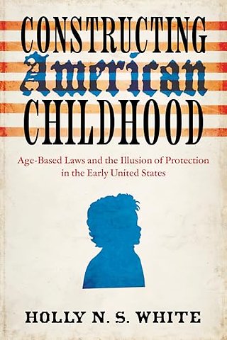 Constructing American Childhood – Age–Based Laws and the Illusion of Protection in the Early United States