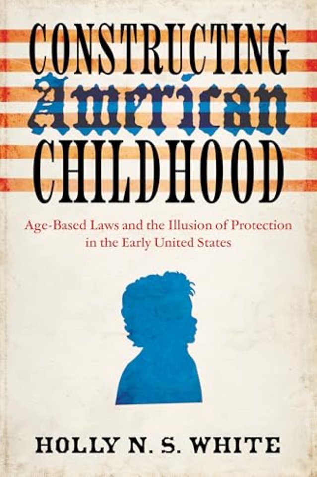 Constructing American Childhood – Age–Based Laws and the Illusion of Protection in the Early United States