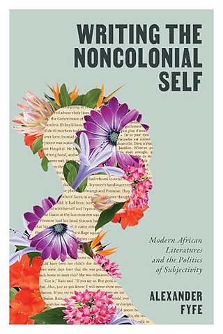 Writing the Noncolonial Self – Modern African Literatures and the Politics of Subjectivity