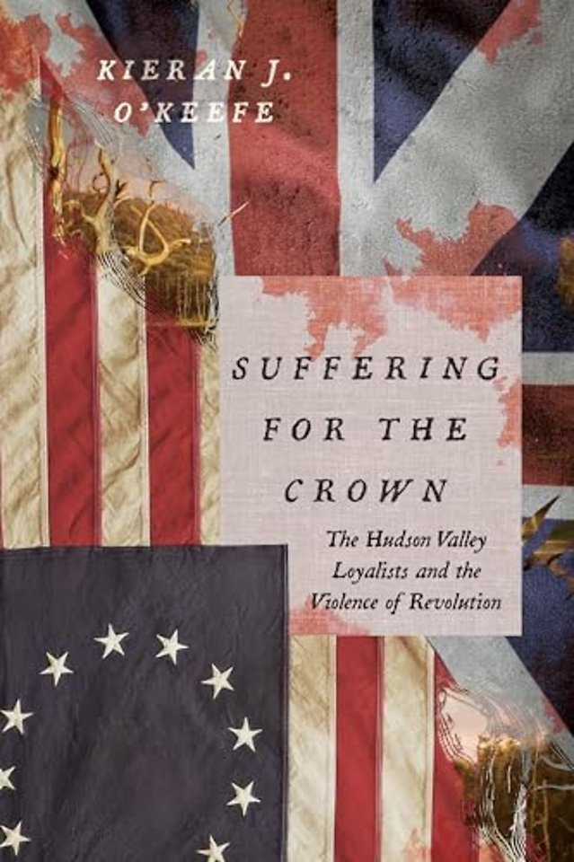 Suffering for the Crown – The Hudson Valley Loyalists and the Violence of Revolution