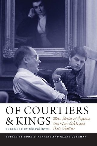 Of Courtiers and Kings – More Stories of Supreme Court Law Clerks and Their Justices