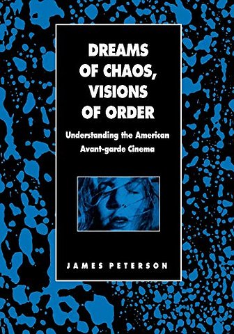 Dreams of Chaos, Visions of Order – Understanding the American Avant–garde Cinema