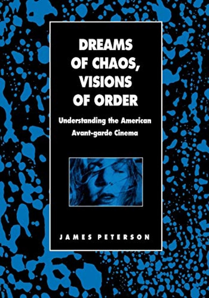 Dreams of Chaos, Visions of Order – Understanding the American Avant–garde Cinema