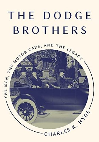 The Dodge Brothers – The Men, the Motor Cars, and the Legacy