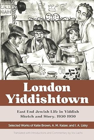 London Yiddishtown – East End Jewish Life in Yiddish Sketch and Story, 1930–1950: Selected Works of Katie Brown, a. M. Kaizer, and I. a. Lisk
