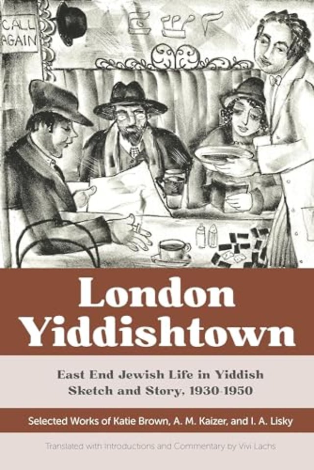 London Yiddishtown – East End Jewish Life in Yiddish Sketch and Story, 1930–1950: Selected Works of Katie Brown, a. M. Kaizer, and I. a. Lisk