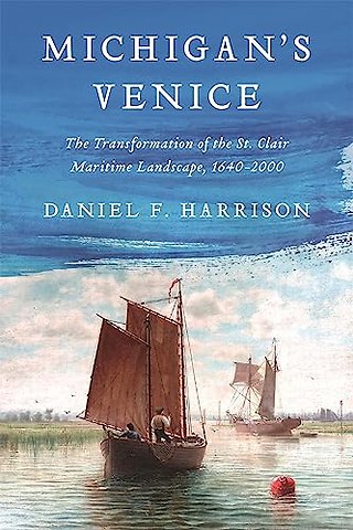 Michigan`s Venice – The Transformation of the St. Clair Maritime Landscape, 1640–2000