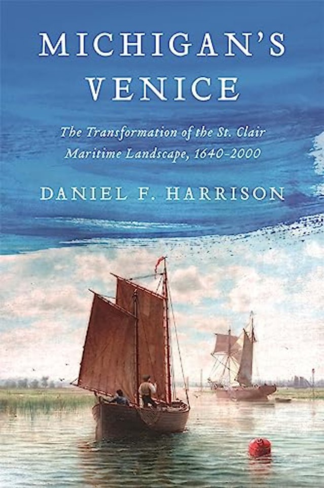 Michigan`s Venice – The Transformation of the St. Clair Maritime Landscape, 1640–2000