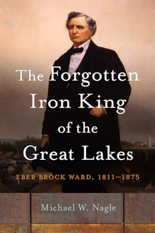 The Forgotten Iron King of the Great Lakes – Eber Brock Ward, 1811–1875