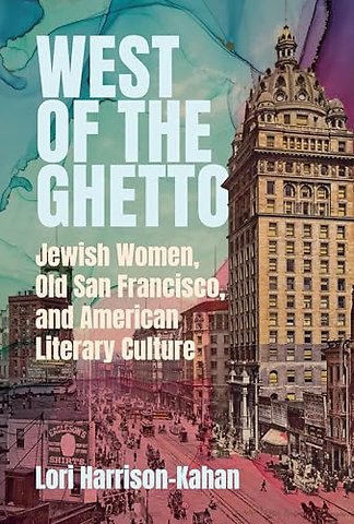 West of the Ghetto – Jewish Women, Old San Francisco, and American Literary Culture