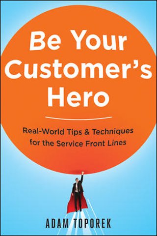 Be Your Customer’s Hero: Real-World Tips & Techniques for the Service Front Lines
