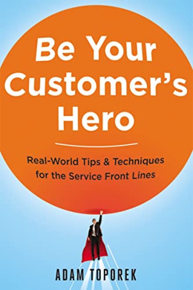 Be Your Customer’s Hero: Real-World Tips & Techniques for the Service Front Lines