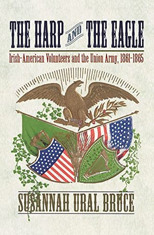 The Harp and the Eagle – Irish–American Volunteers and the Union Army, 1861–1865