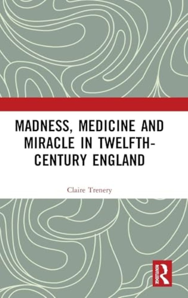 Madness, Medicine and Miracle in Twelfth-Century England