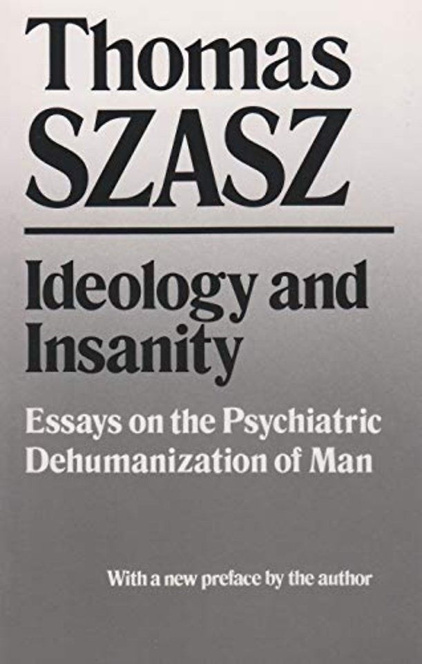 Ideology and Insanity – Essays on the Psychiatric Dehumanization of Man