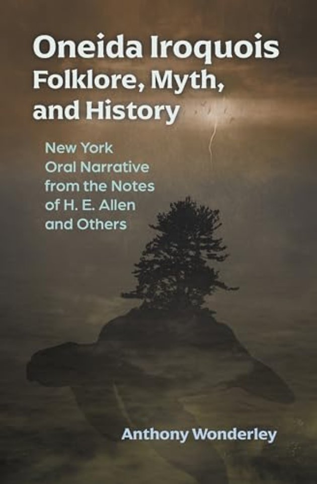 Oneida Iroquois Folklore, Myth, and History – New York Oral Narrative from the Notes of H. E. Allen and Others