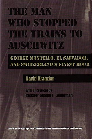 Man Who Stopped the Trains to Auschwitz – George Mantello, El Salvador, and Switzerland`s Finest Hour