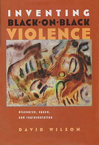 Inventing Black–on–Black Violence – Discourse, Space, and Representation