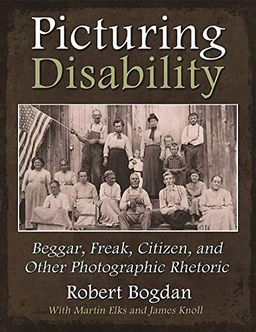 Picturing Disability – Beggar, Freak, Citizen and Other Photographic Rhetoric