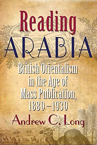 Reading Arabia – British Orientalism in the Age of Mass Publication, 1880–1930