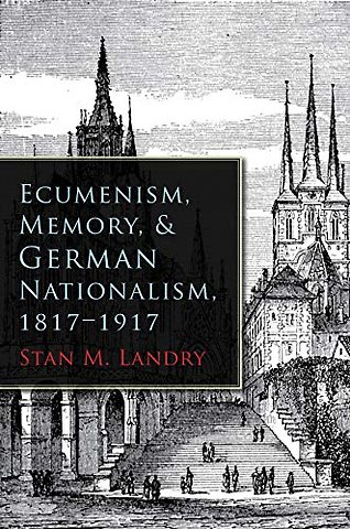 Ecumenism, Memory, and German Nationalism, 1817–1917