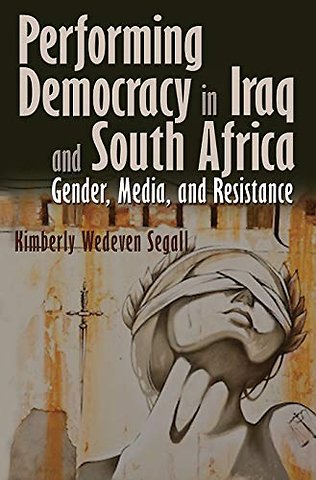 Performing Democracy in Iraq and South Africa – Gender, Media, and Resistance