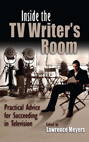Inside the TV Writer`s Room – Practical Advice for Succeeding in Television