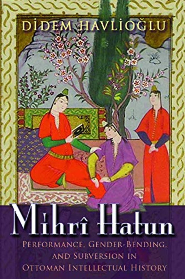 Mihrî Hatun – Performance, Gender–Bending, and Subversion in Ottoman Intellectual History