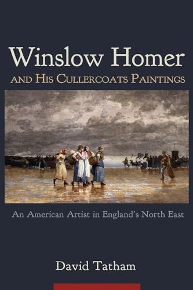 Winslow Homer and His Cullercoats Paintings – An American Artist in England`s North East
